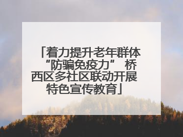 着力提升老年群体“防骗免疫力” 桥西区多社区联动开展特色宣传教育